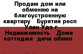 Продам дом или обменяю на благоустроенную квартиру - Бурятия респ., Улан-Удэ г. Недвижимость » Дома, коттеджи, дачи обмен   